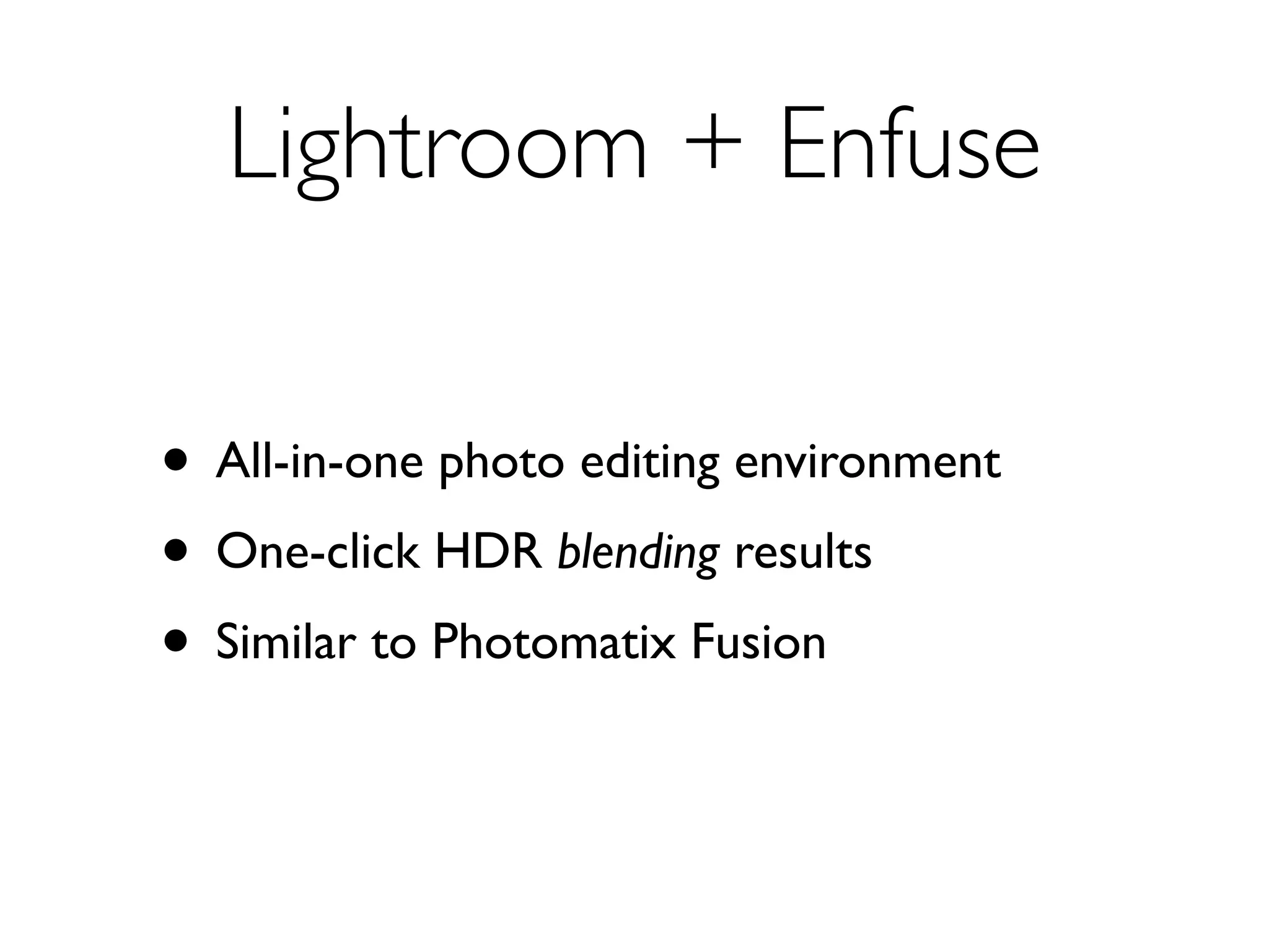 Lightroom + Enfuse


• All-in-one photo editing environment
• One-click HDR blending results
• Similar to Photomatix Fusion
 