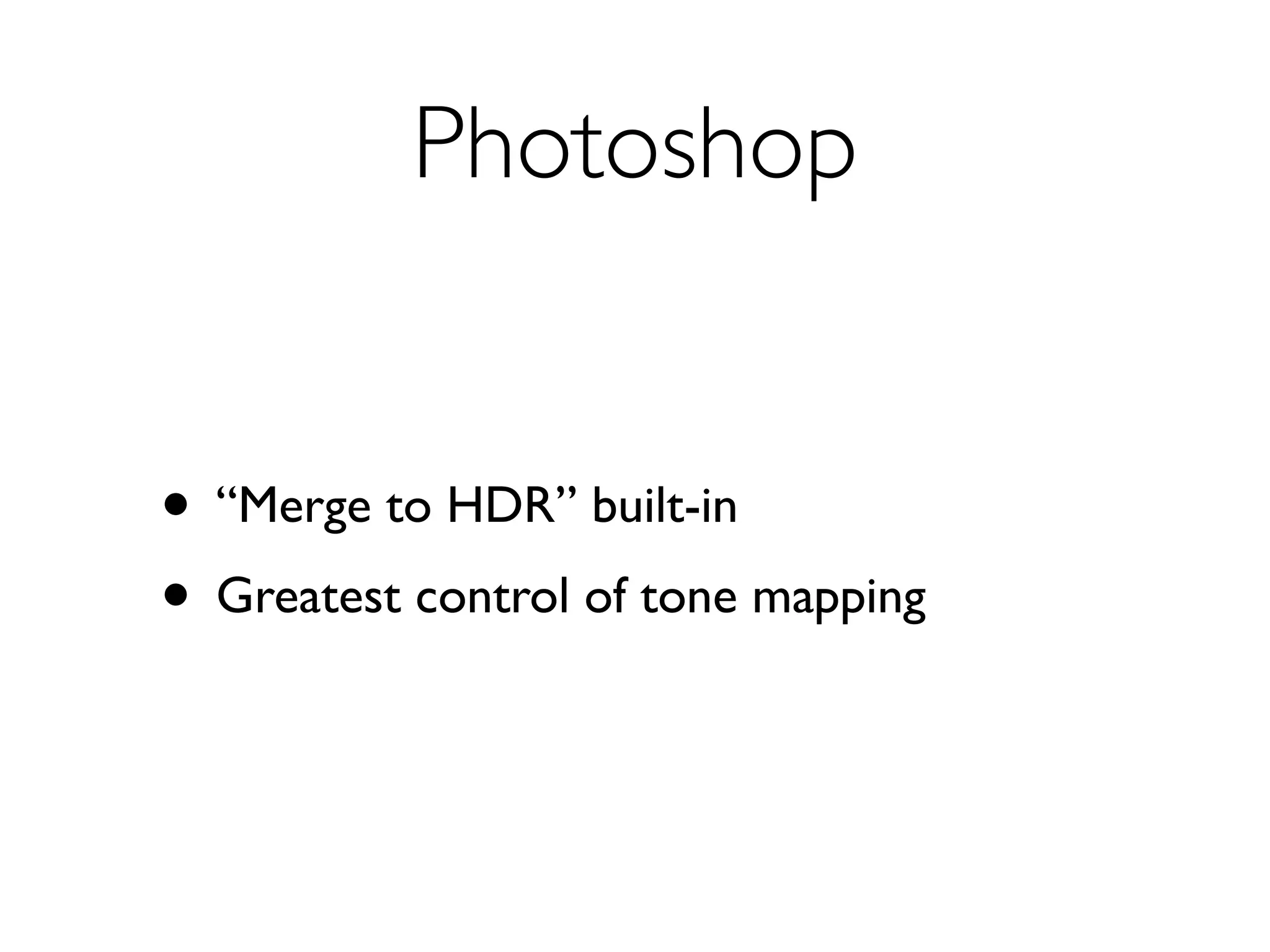 Photoshop


• “Merge to HDR” built-in
• Greatest control of tone mapping
 