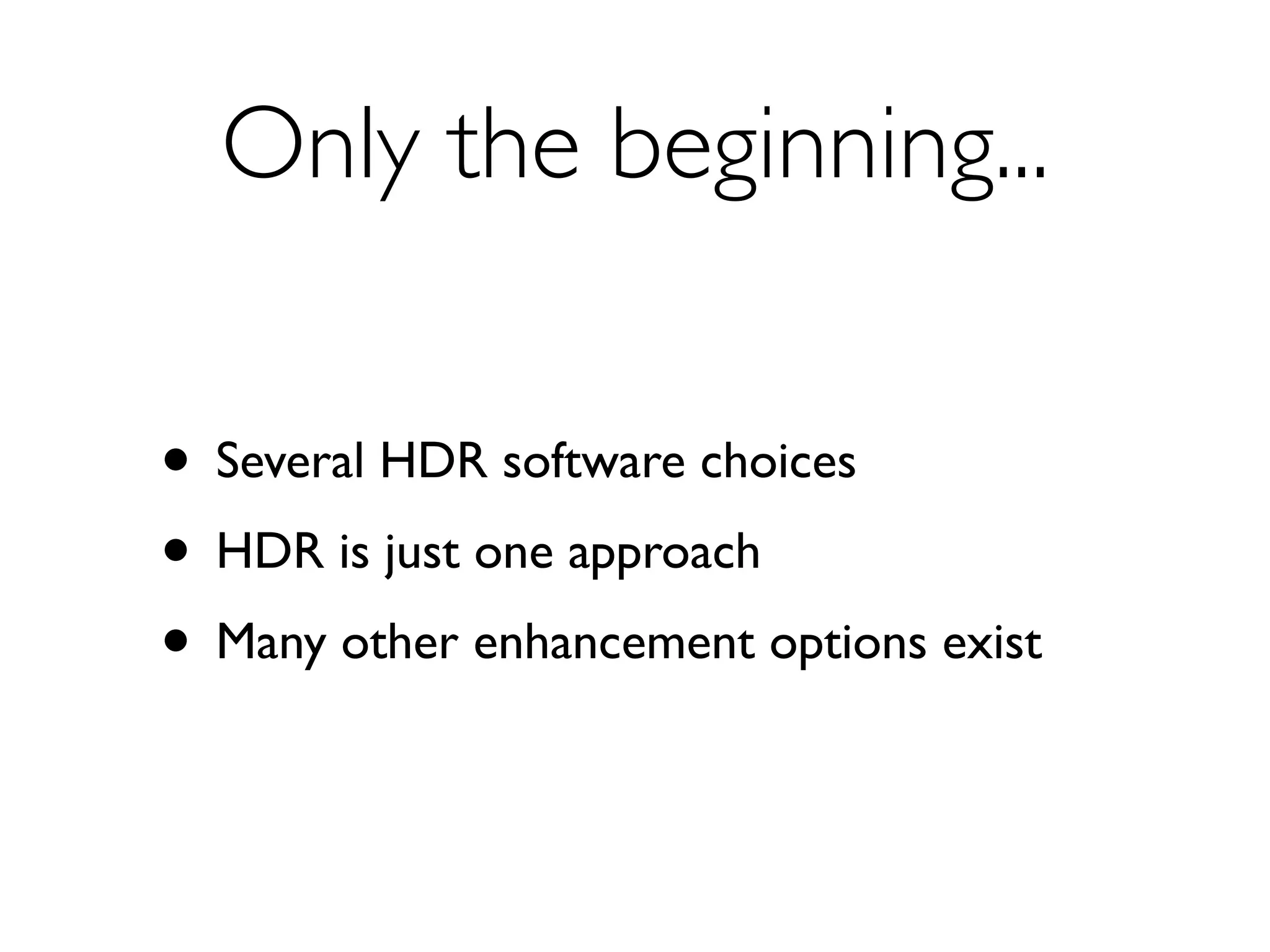 Only the beginning...


• Several HDR software choices
• HDR is just one approach
• Many other enhancement options exist
 