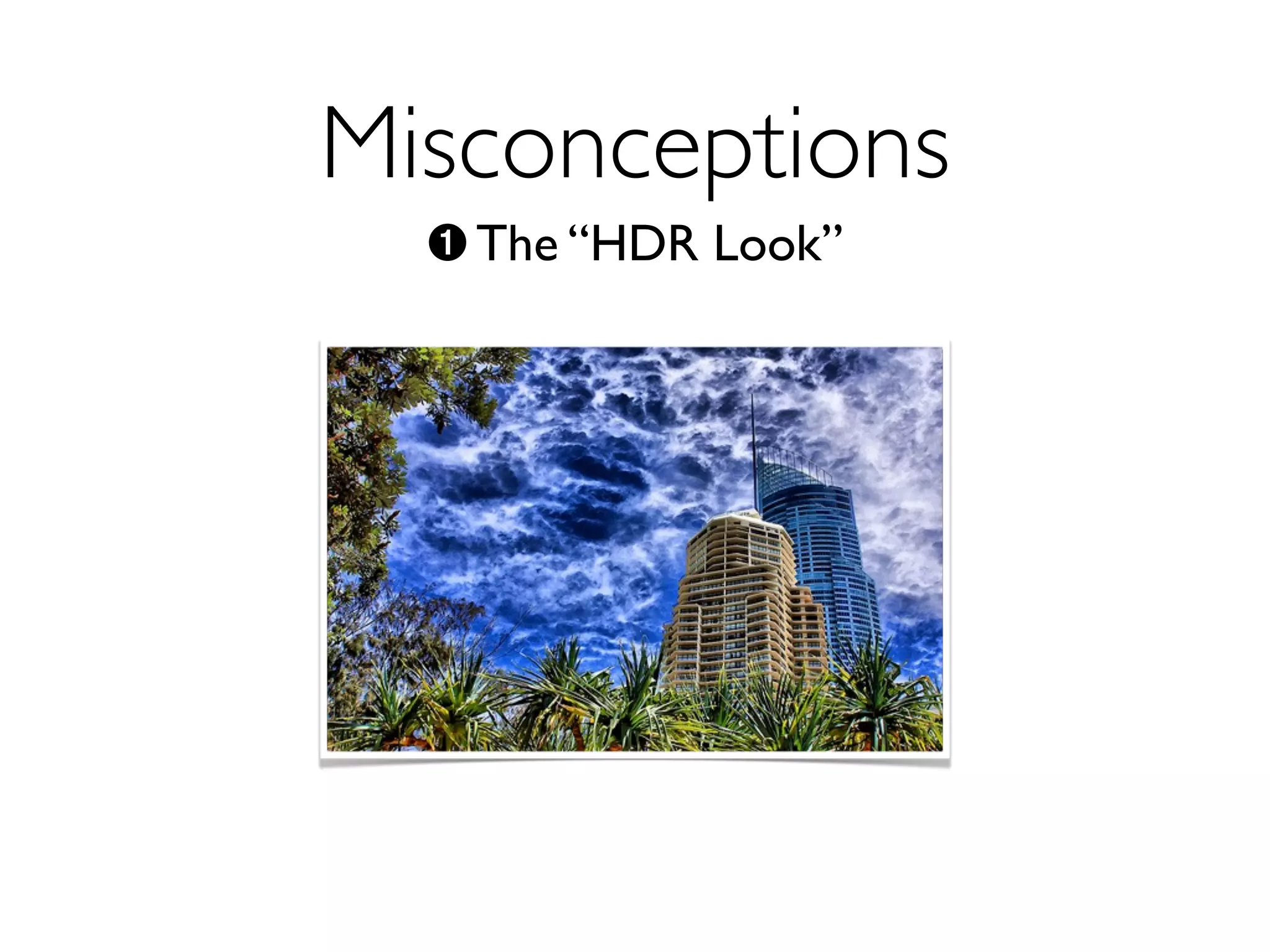 Misconceptions
  ➊ The “HDR Look”
 
