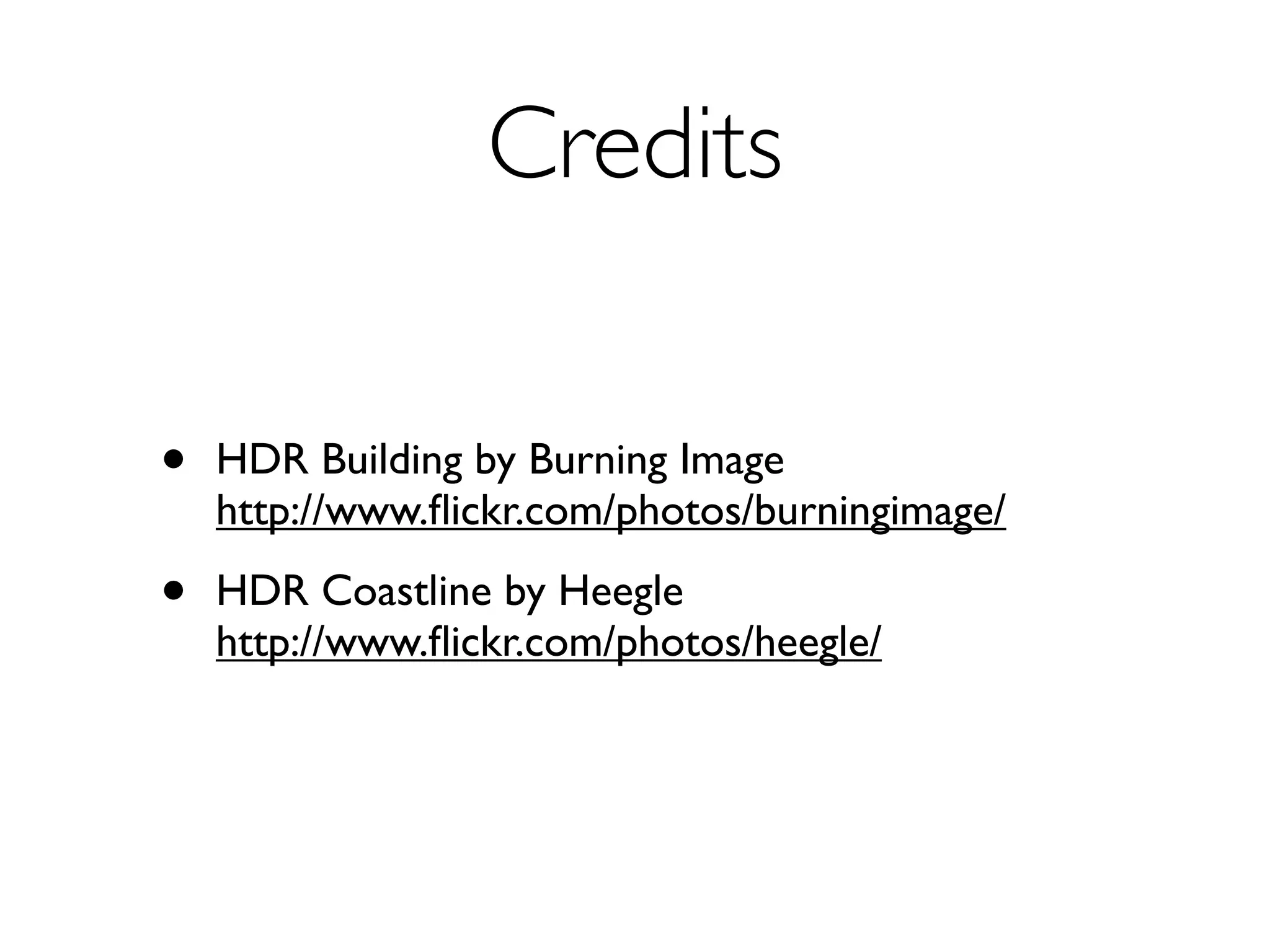 Credits

•   HDR Building by Burning Image
    http://www.ﬂickr.com/photos/burningimage/

•   HDR Coastline by Heegle
    http://www.ﬂickr.com/photos/heegle/
 