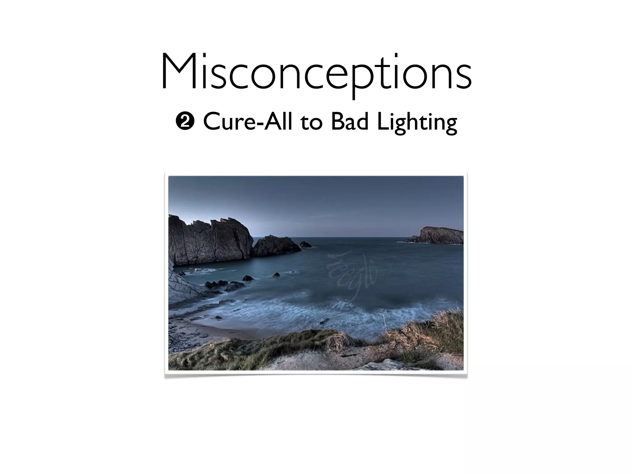Misconceptions
➋ Cure-All to Bad Lighting
 