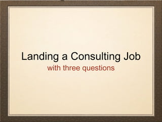 Landing a Consulting Job
     with three questions
 