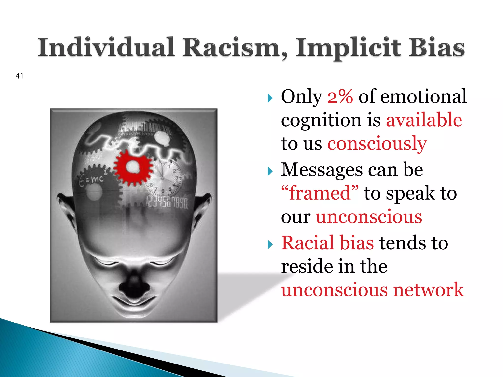 41


        Only 2% of emotional
         cognition is available
         to us consciously
        Messages can be
         ―framed‖ to speak to
         our unconscious
        Racial bias tends to
         reside in the
         unconscious network
 