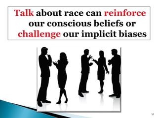 Talk about race can reinforce
   our conscious beliefs or
 challenge our implicit biases




                                 51
 