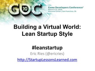 Building a Virtual World: Lean Startup Style #leanstartup Eric Ries (@ericries) http://StartupLessonsLearned.com 