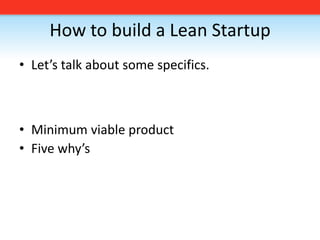 How to build a Lean StartupLet’s talk about some specifics. Minimum viable productFive why’s 