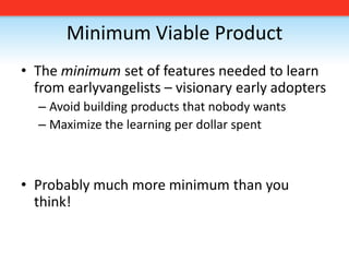 Minimum Viable ProductThe minimum set of features needed to learn from earlyvangelists – visionary early adoptersAvoid building products that nobody wantsMaximize the learning per dollar spentProbably much more minimum than you think!