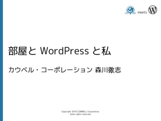 meets
                                                      




部屋と WordPress と私
カウベル・コーポレーション 森川徹志




        Copyright 2010 COWBELL Corporation.
                Some rights reserved.
 