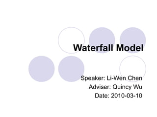 Waterfall Model 
Speaker: Li-Wen Chen 
Adviser: Quincy Wu 
Date: 2010-03-10 
 