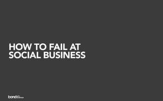HOW TO FAIL AT
SOCIAL BUSINESS
 