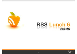 RSS Lunch 6
       mars 2010




1
 