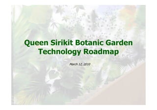 Queen Sirikit Botanic Garden
   Technology Roadmap
           March 12, 2010
 