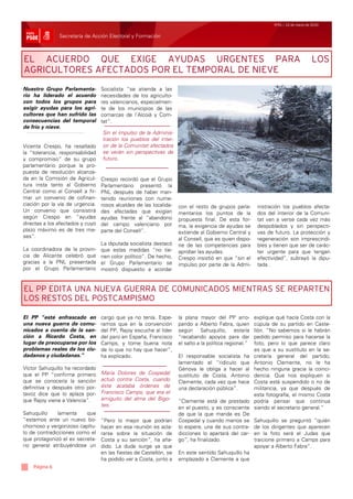 Nº51 / 12 de marzo de 2010


               Secretaría de Acción Electoral y Formación



EL ACUERDO QUE EXIGE AYUDAS URGENTES PARA                                                                                            LOS
AGRICULTORES AFECTADOS POR EL TEMPORAL DE NIEVE
Nuestro Grupo Parlamenta-        Socialista “se atienda a las
rio ha liderado el acuerdo       necesidades de los agriculto-
con todos los grupos para        res valencianos, especialmen-
exigir ayudas para los agri-     te de los municipios de las
cultores que han sufrido las     comarcas de l’Alcoià y Com-
consecuencias del temporal       tat”.
de frío y nieve.
                                 Sin el impulso de la Adminis-
                                 tración los pueblos del inter-
                                Sin el impulso de la Admi-
                                 ior de la Comunitat afectados
Vicenta Crespo, ha resaltado nistración los pueblos del
la “tolerancia, responsabilidad se verán sin perspectivas de
                                interior de la Comunitat
y compromiso” de su grupo futuro.
parlamentario porque la pro- afectados se verán sin
puesta de resolución alcanza- perspectivas de futuro.
da en la Comisión de Agricul- Crespo recordó que el Grupo
tura insta tanto al Gobierno Parlamentario presentó la
Central como al Consell a fir- PNL después de haber man-
mar un convenio de cofinan- tenido reuniones con nume-
ciación por la vía de urgencia. rosos alcaldes de las localida-    con el resto de grupos parla-        nistración los pueblos afecta-
Un convenio que consistirá des afectadas que exigían               mentarios los puntos de la           dos del interior de la Comuni-
según Crespo en “ayudas ayudas frente al “abandono                 propuesta final. De esta for-        tat van a verse cada vez más
directas a los afectados y cuyo del campo valenciano por           ma, la exigencia de ayudas se        despoblados y sin perspecti-
plazo máximo es de tres me- parte del Consell”.                    extiende al Gobierno Central y       vas de futuro. La protección y
ses”.                                                              al Consell, que es quien dispo-      regeneración son imprescindi-
                                La diputada socialista destacó     ne de las competencias para          bles y tienen que ser de carác-
La coordinadora de la provin- que estas medidas “no tie-           aprobar las ayudas.                  ter urgente para que tengan
cia de Alicante celebró que nen color político”. De hecho,         Crespo insistió en que “sin el       efectividad”, subrayó la dipu-
gracias a la PNL presentada el Grupo Parlamentario se              impulso por parte de la Admi-        tada .
por el Grupo Parlamentario mostró dispuesto a acordar


EL PP EDITA UNA NUEVA GUERRA DE COMUNICADOS MIENTRAS SE REPARTEN
LOS RESTOS DEL POSTCAMPISMO

El PP “esté enfrascado en        cargo que ya no tenía. Espe-      la plana mayor del PP arro-         explique qué hacía Costa con la
una nueva guerra de comu-        ramos que en la convención        pando a Alberto Fabra, quien        cúpula de su partido en Caste-
nicados a cuenta de la san-      del PP, Rajoy escuche al líder    según Sahuquillo, estaría           llón. “No sabemos si le habrán
ción a Ricardo Costa, en         del paro en España, Francisco     “recabando apoyos para dar          pedido permiso para hacerse la
lugar de preocuparse por los     Camps, y tome buena nota          el salto a la política regional.”   foto, pero lo que parece claro
problemas reales de los ciu-     de lo que no hay que hacer”,                                          es que a su sustituto en la se-
dadanos y ciudadanas.”           ha explicado.                     El responsable socialista ha        cretaría general del partido,
                                                                   lamentado el “ridículo que          Antonio Clemente, no le ha
Víctor Sahuquillo ha recordado                                     Génova le obliga a hacer al         hecho ninguna gracia la coinci-
que el PP “confirma primero      Maria Dolores de Cospedal         sustituto de Costa, Antonio         dencia. Que nos expliquen si
que se conocería la sanción      actuó contra Costa, cuando        Clemente, cada vez que hace         Costa está suspendido o no de
definitiva y después otro por-   éste acataba órdenes de           una declaración pública”.           militancia, ya que después de
tavoz dice que lo aplaza por-    Francisco Camps, que era el                                           esta fotografía, el mismo Costa
que Rajoy viene a Valencia”.     amiguito del alma del Bigo-       “Clemente está de prestado          podría pensar que continua
                                 tes.                              en el puesto, y es consciente       siendo el secretario general.”
Sahuquillo     lamenta    que                                      de que la que manda es De
“estamos ante un nuevo bo-       “Pero lo mejor que podrían        Cospedal y cuando menos se          Sahuquillo se preguntó “quién
chornoso y vergonzoso capítu-    hacer en esa reunión es acla-     lo espere, una de sus contra-       de los dirigentes que aparecen
lo de contradicciones como el    rarse sobre la situación de       dicciones lo apartará del car-      en la foto será el Judas que
que protagonizó el ex secreta-   Costa y su sanción”, ha aña-      go”, ha finalizado.                 traicione primero a Camps para
rio general atribuyéndose un     dido. La duda surge ya que                                            apoyar a Alberto Fabra”.
                                 en las fiestas de Castellón, se   En este sentido Sahuquillo ha
                                 ha podido ver a Costa, junto a    emplazado a Clemente a que
    Página 6
 