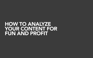 HOW TO ANALYZE
YOUR CONTENT FOR
FUN AND PROFIT
 