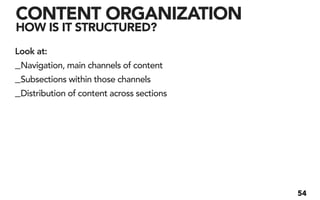 CONTENT ORGANIZATION
HOW IS IT STRUCTURED?
Look at:
_Navigation, main channels of content
_Subsections within those channels
_Distribution of content across sections




                                           54
 