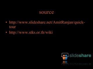 source http://www.slideshare.net/AmitRanjan/quick-tour http://www.stks.or.th/wiki 
