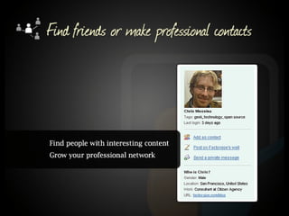 Find friends or make professional contacts. Find people with interesting content. Grow your professional network.  