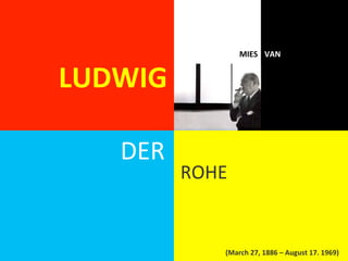 MIES	
   VAN	
  


LUDWIG	
  

     DER	
  
               ROHE	
  
               	
  
               	
     (March	
  27,	
  1886	
  –	
  August	
  17.	
  1969)	
  
 