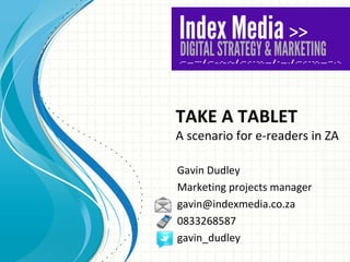 TAKE A TABLET A scenario for e-readers in ZA Gavin Dudley Marketing projects manager [email_address] 0833268587 gavin_dudley 