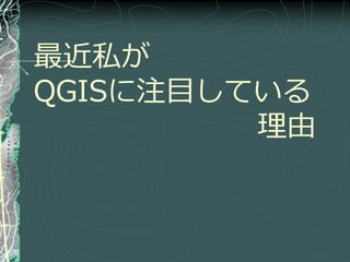 最近私が
QGISに注目している
         理由
 