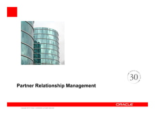 Partner Relationship Management



 Copyright 2010 Oracle. Confidential, all rights reserved.
 