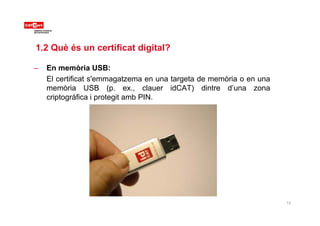 1.2 Què és un certificat digital?
– En memòria USB:
El certificat s'emmagatzema en una targeta de memòria o en una
memòria...