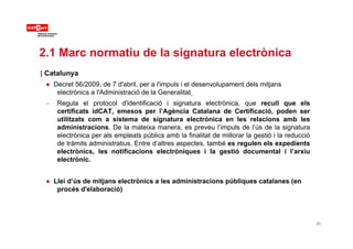 2.1 Marc normatiu de la signatura electrònica
| Catalunya
● Decret 56/2009, de 7 d'abril, per a l'impuls i el desenvolupam...