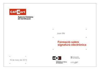 Joan Mir
Formació sobreFormació sobre
signatura electrònica
14 de gener de 2005
Autor: XXX XXXXX16 de març del 2010
 