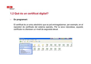 1.2 Què és un certificat digital?
– En programari:
El certificat és un arxiu electrònic que es pot emmagatzemar per exempl...