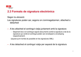 2.3 Formats de signatura electrònica
Segon la ubicació:
Les signatures poden ser, segons on s’emmagatzemen, attached o
d t...