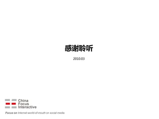 感谢聆听
                                                    2010.03




Focus on Internet-world-of-mouth on social media
 