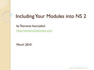 Including Your Modules into NS 2 by Teerawat Issariyakul http://www.ns2ultimate.com March 2010 http://www.ns2ultimate.com 