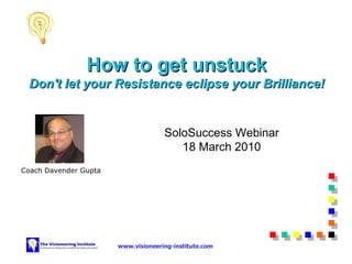 Coach Davender Gupta Travail et Affaires How to get unstuck Don't let your Resistance eclipse your Brilliance! SoloSuccess Webinar 18 March 2010 