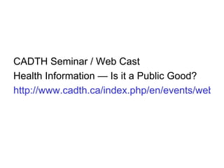 CADTH Seminar / Web Cast Health Information — Is it a Public Good? http://www.cadth.ca/index.php/en/events/webcast-public-good 
