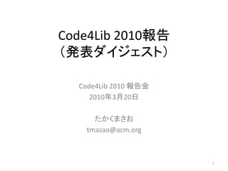 Code4Lib 2010報告
（発表ダイジェスト）

  Code4Lib 2010 報告会
     2010年3月20日

     たかくまさお
   tmasao@acm.org



                      1
 