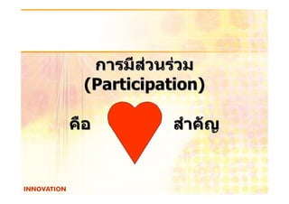 การมีสวนรวม
 (Participation)

คือ   หัวใจ   สําคัญ
 