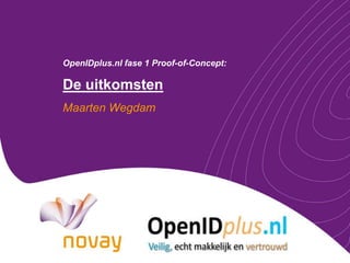 OpenIDplus.nlfase 1 Proof-of-Concept:De uitkomsten Maarten Wegdam 