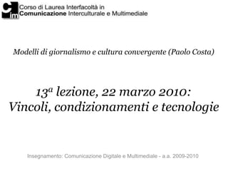 Modelli di giornalismo e cultura convergente (Paolo Costa)




    13a lezione, 22 marzo 2010:
Vincoli, condizionamenti e tecnologie


    Insegnamento: Comunicazione Digitale e Multimediale - a.a. 2009-2010
 