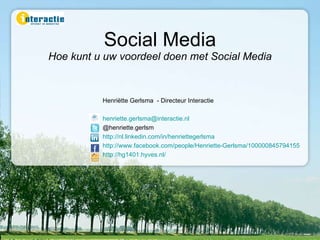 Social Media Hoe kunt u uw voordeel doen met Social Media Henri ë tte Gerlsma  - Directeur Interactie [email_address] @henriette.gerlsm http://nl.linkedin.com/in/henriettegerlsma http://www.facebook.com/people/Henriette-Gerlsma/100000845794155 http://hg1401.hyves.nl/ 