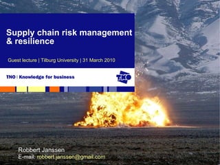 Supply chain risk management & resilience Guest lecture | Tilburg University | 31 March 2010 Robbert Janssen E-mail:  [email_address] 
