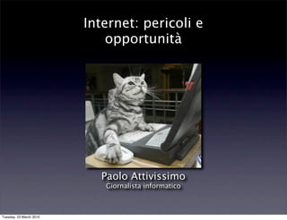 Internet: pericoli e
                             opportunità




                           Paolo Attivissimo
                            Giornalista informatico



Tuesday, 23 March 2010
 