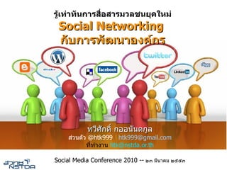 รเทาทนการสอสารมวลชนยคใหม
 Social Networking
 กบการพฒนาองค+กร




           ทวศกด กออนนตกล
    สวนตว @htk999 htk999@gmail.com
         ทท!"ง"น htk@nstda.or.th

Social Media Conference 2010 -- ๒๓ มน"คม ๒๕๕๓
 