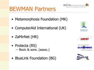 BEWMAN Partners Metamorphosis Foundation (MK) ComputerAid International (UK) ZaMirNet (HR) Protecta (RS) Bozic & sons. (assoc.) BlueLink Foundation (BG) 