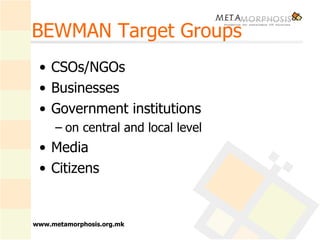 BEWMAN Target Groups CSOs/NGOs Businesses Government institutions  on central and local level  Media Citizens   