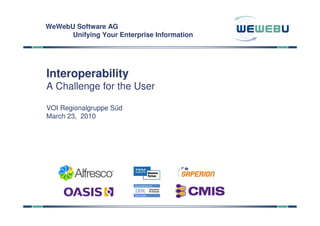 WeWebU Software AG
      Unifying Your Enterprise Information




Interoperability
A Challenge for the User

VOI Regionalgruppe Süd
March 23, 2010
 