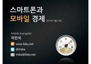 스마트폰과
모바일경제          




    
이인석
  www.lisky.net
  @inska
  inska@lisky.net
 