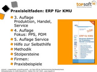 Praxisleitfaden: ERP für KMU3. AuflageProduktion, Handel, Service4. AuflageFokus: PPS, PDM5. Auflage ServiceHilfe zur SelbsthilfeMethodikStolpersteineFirmen:Praxisbeispiele