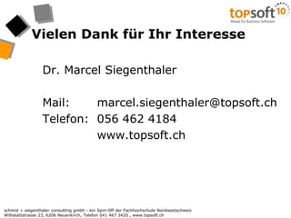 Vielen Dank für Ihr Interesse	Dr. Marcel Siegenthaler	Mail:	marcel.siegenthaler@topsoft.ch	Telefon:	056 462 4184		www.topsoft.ch
