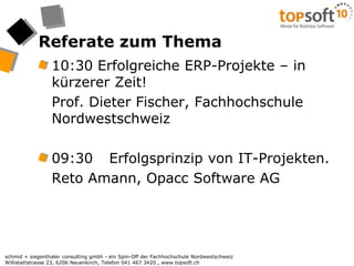 Referate zum Thema10:30 Erfolgreiche ERP-Projekte – in kürzerer Zeit! 	Prof. Dieter Fischer, Fachhochschule Nordwestschweiz 09:30	Erfolgsprinzip von IT-Projekten.	Reto Amann, Opacc Software AG